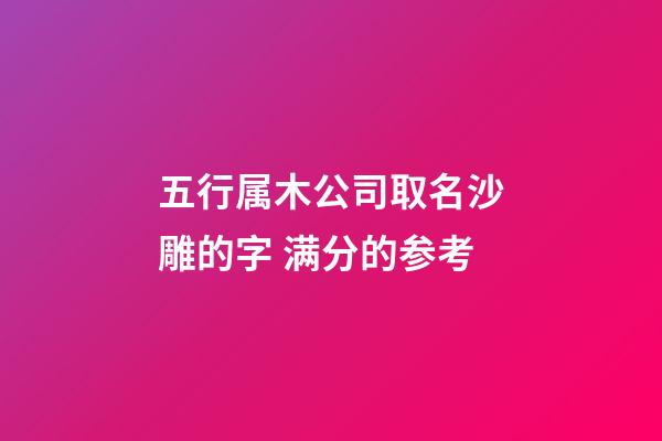 五行属木公司取名沙雕的字 满分的参考-第1张-公司起名-玄机派